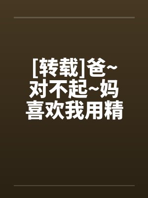 [转载]爸~对不起~妈喜欢我用精液灌满她的子宫~!封面