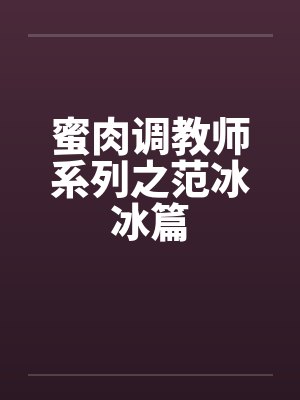 蜜肉调教师系列之范冰冰篇封面