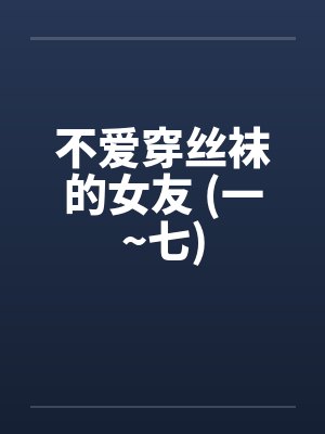 不爱穿丝袜的女友 (一~七)封面