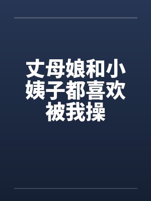 丈母娘和小姨子都喜欢被我操封面