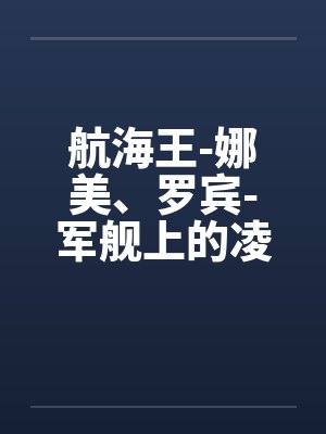 航海王-娜美、罗宾-军舰上的凌辱 (6 篇回封面