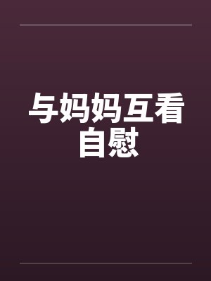 与妈妈互看自慰封面