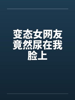 变态女网友竟然尿在我脸上封面