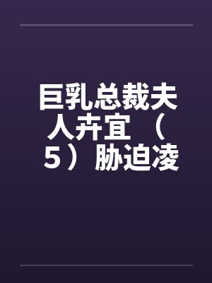 巨乳总裁夫人卉宜 （５）胁迫凌辱封面