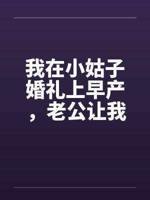 我在小姑子婚礼上早产，老公让我先憋回去封面