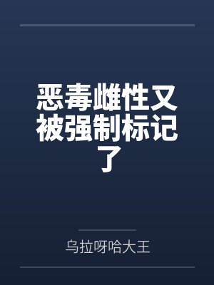 恶毒雌性又被强制标记了封面