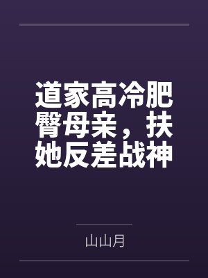 道家高冷肥臀母亲，扶她反差战神姐姐，仙朝骚穴公主妻子为了满足我的绿帽癖，被练气杂役肏成炉鼎鸡巴套子，封面