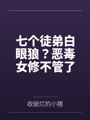 七个徒弟白眼狼？恶毒女修不管了封面