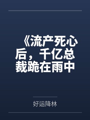 《流产死心后，千亿总裁跪在雨中求我回头》封面