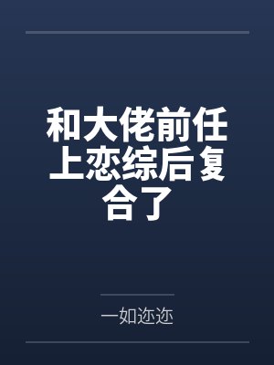 和大佬前任上恋综后复合了封面