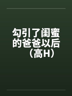 勾引了闺蜜的爸爸以后（高H）封面