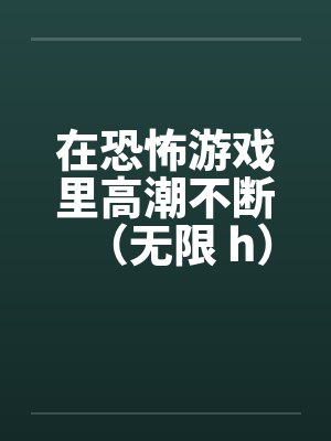 在恐怖游戏里高潮不断（无限 h）封面