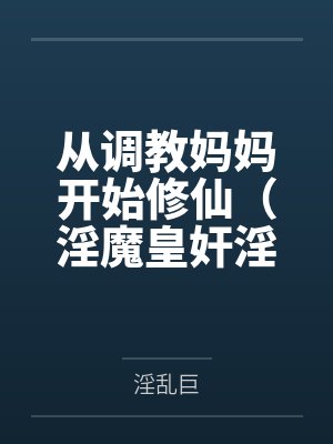 从调教妈妈开始修仙（淫魔皇奸淫美女记）封面