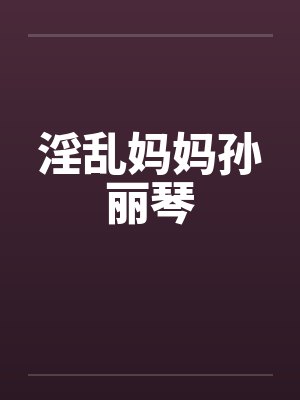 淫乱妈妈孙丽琴封面