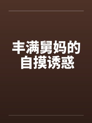 丰满舅妈的自摸诱惑封面