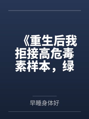 《重生后我拒接高危毒素样本，绿茶师妹悔疯了》封面