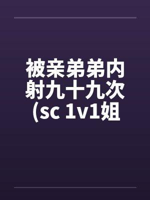 被亲弟弟内射九十九次(sc 1v1姐弟骨科)封面