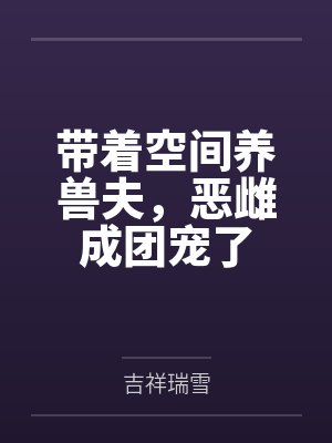 带着空间养兽夫，恶雌成团宠了封面