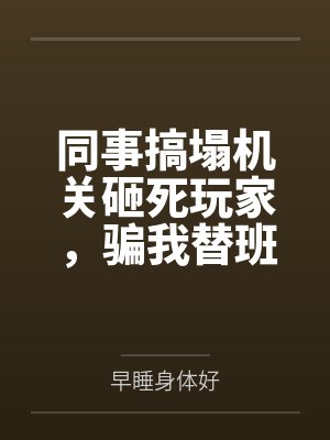 同事搞塌机关砸死玩家，骗我替班顶罪后他悔疯了封面