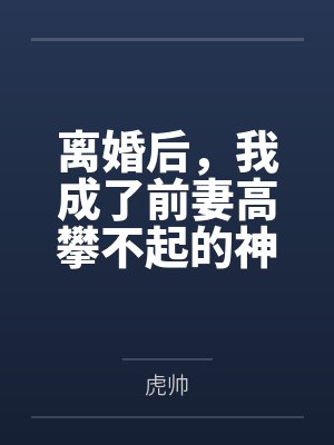 离婚后，我成了前妻高攀不起的神封面