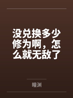 没兑换多少修为啊，怎么就无敌了封面