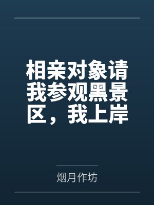 相亲对象请我参观黑景区，我上岸后她悔疯了封面