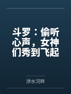 斗罗:偷听心声,女神们秀到飞起封面