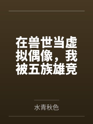 在兽世当虚拟偶像，我被五族雄竞封面