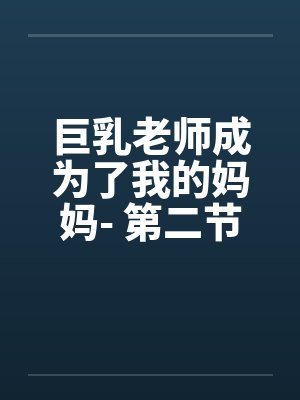 巨乳老师成为了我的妈妈- 第二节：浴室风情，阿呆将妈妈插上高潮。封面