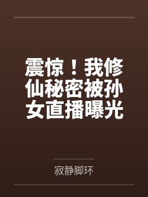 震惊！我修仙秘密被孙女直播曝光封面