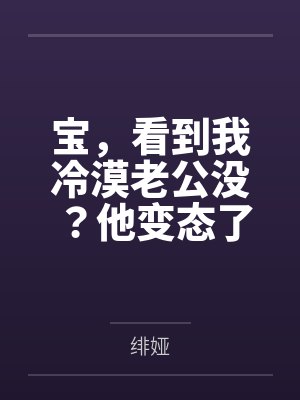 宝，看到我冷漠老公没？他变态了封面