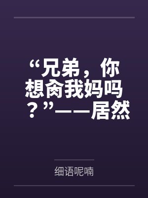 “兄弟，你想肏我妈吗？”——居然有人送自己的爆乳美母给我肏！？有这种好事我当然不会拒绝了！在绿奴儿子封面