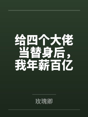 给四个大佬当替身后,我年薪百亿封面
