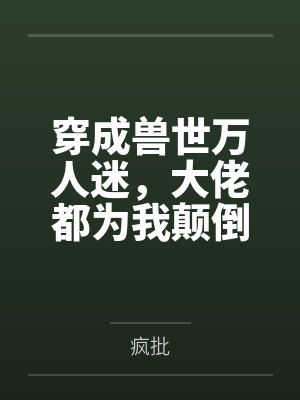 穿成兽世万人迷,大佬都为我颠倒封面