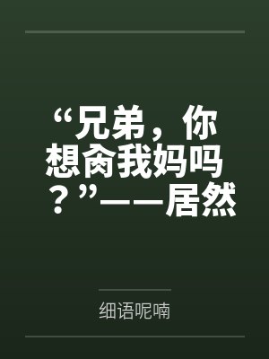 “兄弟，你想肏我妈吗？”——居然有人送自己的爆乳美母给我肏！？有这种好事我当然不会拒绝了！在绿奴儿子封面