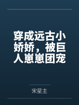 穿成远古小娇娇，被巨人崽崽团宠了封面
