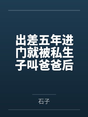 出差五年进门就被私生子叫爸爸后，老婆悔疯了封面