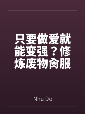 只要做爱就能变强？修炼废物肏服全部仙子封面