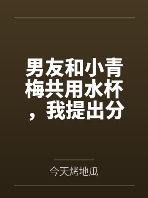 男友和小青梅共用水杯,我提出分手封面