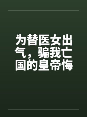 为替医女出气，骗我亡国的皇帝悔疯了封面
