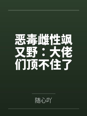 恶毒雌性飒又野:大佬们顶不住了封面