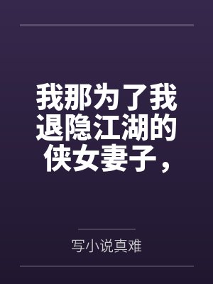 我那为了我退隐江湖的侠女妻子,竟然让仇人的儿子开宫下种,还让野种继承我的家产封面