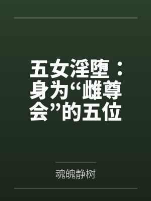 五女淫堕：身为“雌尊会”的五位爆乳肥臀的熟女高层领袖，会因为区区雄性的调教就变成最下贱的媚屌肉便器母封面