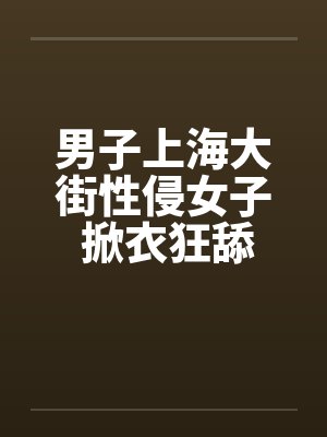 男子上海大街性侵女子 掀衣狂舔奶!!封面