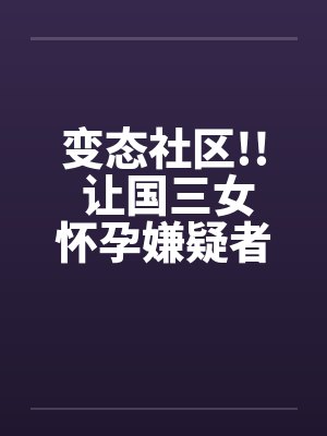 变态社区!! 让国三女怀孕嫌疑者 20名老人封面