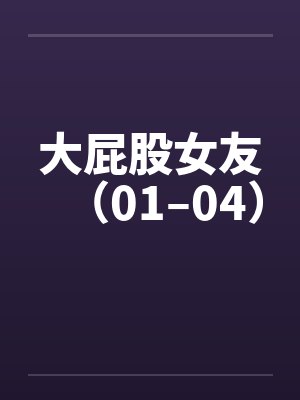大屁股女友（01–04）