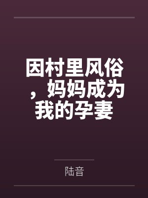 因村里风俗,妈妈成为我的孕妻封面