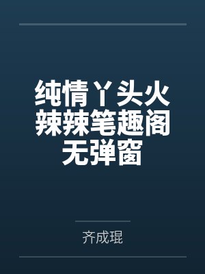 纯情丫头火辣辣笔趣阁无弹窗封面