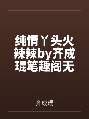 纯情丫头火辣辣by齐成琨笔趣阁无弹窗封面