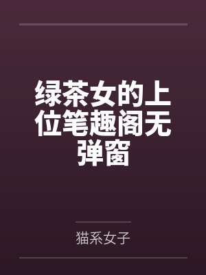 绿茶女的上位笔趣阁无弹窗封面